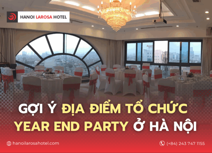 GỢI Ý ĐỊA ĐIỂM TỔ CHỨC YEAR END PARTY Ở HÀ NỘI 