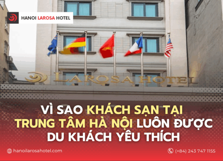 VÌ SAO KHÁCH SẠN TẠI TRUNG TÂM HÀ NỘI LUÔN ĐƯỢC DU KHÁCH YÊU THÍCH