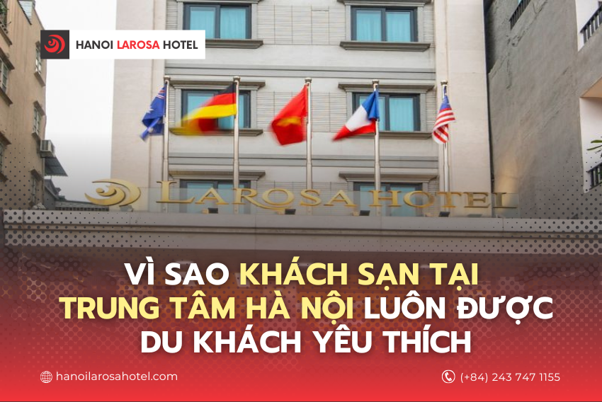 VÌ SAO KHÁCH SẠN TẠI TRUNG TÂM HÀ NỘI LUÔN ĐƯỢC DU KHÁCH YÊU THÍCH