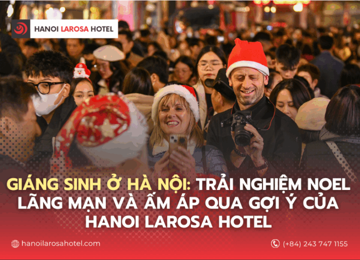 Giáng Sinh ở Hà Nội: Trải nghiệm Noel lãng mạn và ấm áp qua gợi ý của Hanoi Larosa Hotel