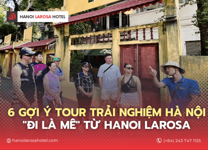 6 GỢI Ý TOUR TRẢI NGHIỆM HÀ NỘI “ĐI LÀ MÊ” TỪ HANOI LAROSA