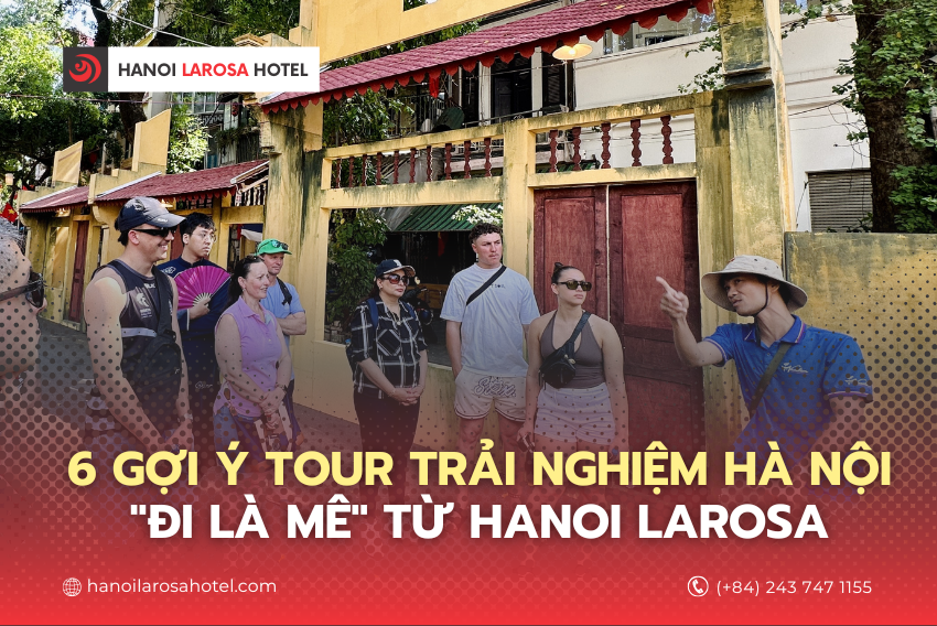 6 GỢI Ý TOUR TRẢI NGHIỆM HÀ NỘI “ĐI LÀ MÊ” TỪ HANOI LAROSA