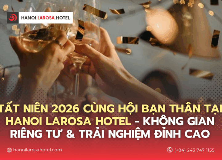 Tất niên 2026 cùng hội bạn thân tại Hanoi Larosa Hotel – Không gian riêng tư & trải nghiệm đỉnh cao