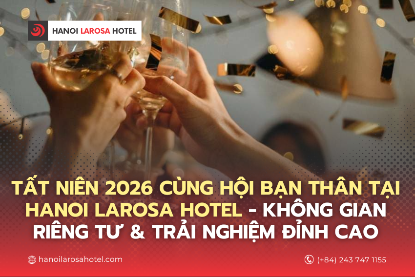 Tất niên 2026 cùng hội bạn thân tại Hanoi Larosa Hotel – Không gian riêng tư & trải nghiệm đỉnh cao
