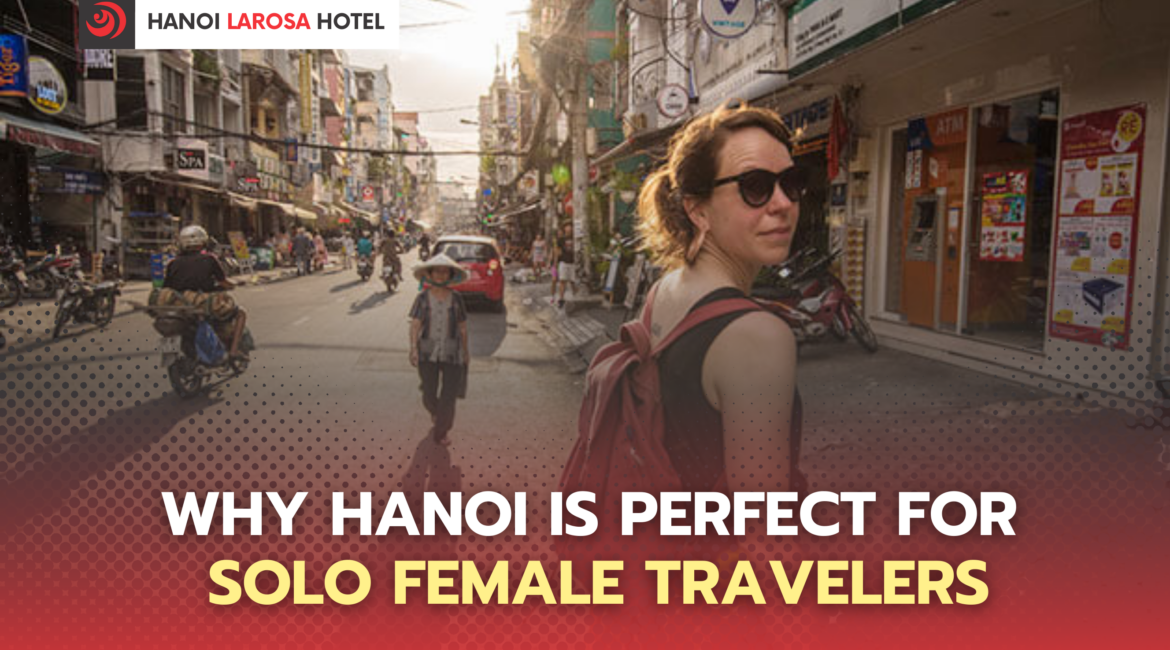 Why Hanoi is Perfect for Solo Female Travelers: A 2026 Guide to Safe, Warm, and Memorable Travel