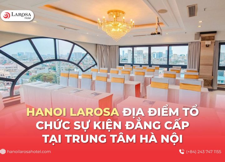 Hanoi Larosa Hotel – Địa Điểm Tổ Chức Sự Kiện Đẳng Cấp Tại Trung Tâm Hà Nội