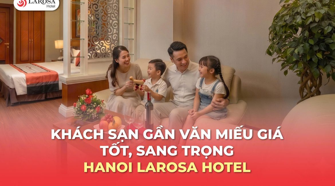 Khách Sạn Gần Văn Miếu Giá Tốt, Sang Trọng – Hanoi Larosa Hotel