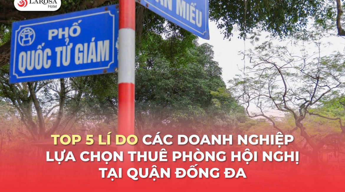 Top 5 Lí Do Các Doanh Nghiệp Lựa Chọn Thuê Phòng Hội Nghị Tại Quận Đống Đa