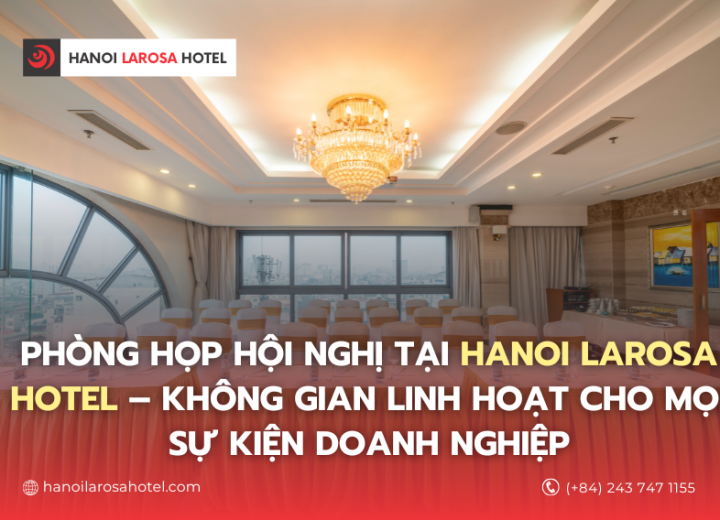 PHÒNG HỌP HỘI NGHỊ TẠI HANOI LAROSA HOTEL – KHÔNG GIAN LINH HOẠT CHO MỌI SỰ KIỆN DOANH NGHIỆP